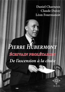 Pierre Hubermont. Écrivain prolétarien, de l'ascension à la chute - Charneux Daniel - Duray Claude - Fourmanoit Léon