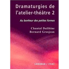 Dramaturgies de l'atelier-théâtre. Tome 2, Au bonheur des petites formes - Dulibine Chantal - Grosjean Bernard