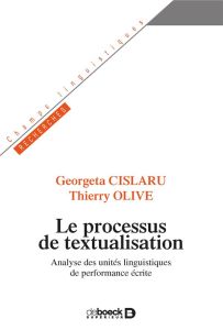 Le processus de textualisation. Analyse des unités linguistiques de performance écrite - Cislaru Georgeta - Olive Thierry