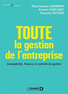 Toute la gestion de l'entreprise. Comptabilité, finance et contrôle de gestion - Lehmann Paul-Jacques - Constant Arnaud - Pottier F