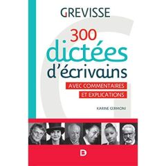 300 dictées d'écrivains. 200 textes d'écrivains, 50 textes de presse, 50 textes grammaticaux - Germoni Karine - Grevisse Maurice - Goosse André -