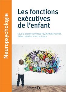 Les fonctions exécutives de l'enfant. Approches théoriques et cliniques - Roy Arnaud - Fournet Nathalie - Le Gall Didier - R