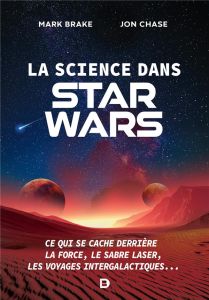 La science dans Star Wars. Ce qui se cache derrière la Force, le sabre laser, les voyages intergalac - Brake Mark - Chase Jon - McGuinness Marion