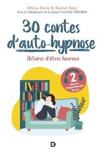 30 contes d’auto-hypnose. Histoires d'êtres heureux - Favre Olivia - Faye Xavier
