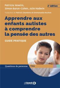 Apprendre aux enfants autistes à comprendre la pensée des autres. Guide pratique, 2e édition - Howlin Patricia - Baron-Cohen Simon - Hadwin Julie