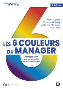Les 6 couleurs du manager. Managez selon votre personnalité... et celle des autres ! 3e édition - Jullien Franck - Gallerey Christian - Kleinberg Ca