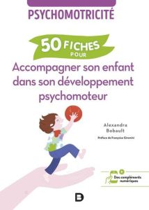 50 fiches pour accompagner son enfant dans son développement psychomoteur. Psychomotricité - Bobault Alexandra - Giromini Françoise
