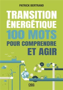 Transition énergétique. 100 mots pour comprendre et agir - Bertrand Patrick