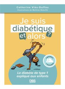 Je suis diabétique, et alors ? Le diabète de type 1 expliqué aux enfants - Viès-Duffau Catherine - Rebuffé Mathias