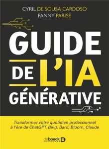 Guide de l'IA générative. Transformez votre quotidien professionnel à l'ère de ChatGPT, Bing, Bard, - Sousa Cardoso Cyril de - Parise Fanny