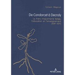 De Condorcet à Decroly. La franc-maçonnerie belge, l'éducation et l'enseignement (XIXe-XXe) - Wagnon Sylvain