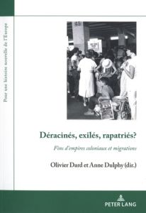 Déracinés, exilés, rapatriés ? Fins d'empires coloniaux et migrations - Dard Olivier - Dulphy Anne