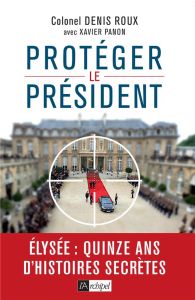Protégez le président. Quinze ans d'histoires secrètes - Roux Denis - Panon Xavier