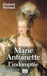 Marie-Antoinette. L'indomptée - Reynaud Elisabeth