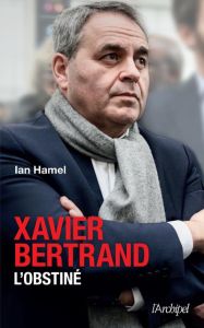 Xavier Bertrand, l'obstiné - Hamel Ian