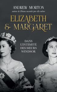 Elizabeth et Margaret. Dans l'intimité des soeurs Windsor - Morton Andrew - Guyon Sophie