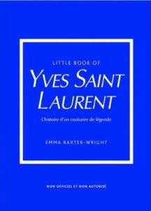 Little Book of Yves Saint-Laurent. L'histoire d'un couturier de légende - Baxter-Wright Emma - Valentin Véronique