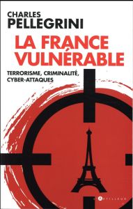 La France vulnérable. Terrorisme, criminalité, cyber-attaques - Pellegrini Charles - Gendron Sébastien