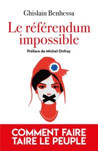 Le référendum impossible. Comment faire taire le Peuple - Benhessa Ghislain - Onfray Michel
