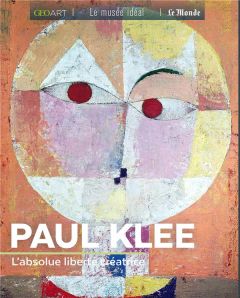 Paul Klee. L'absolue liberté créatrice - Girard-Lagorce Sylvie