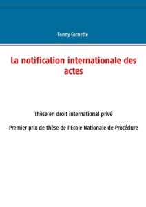 La notification internationale des actes - Cornette Fanny