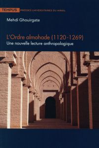 L'ordre almohade (1120-1269). Une nouvelle lecture anthropologique - Ghouirgate Mehdi - Buresi Pascal
