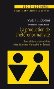 La production de l'hétéronormativité. Sexualités et masculinités chez de jeunes Marocains en Europe - Fidolini Vulca - Bozon Michel