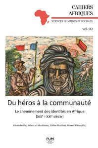 Du héros à la communauté. Le cheminement des identités en Afrique (XIXe-XXIe siècle) - Bertho Elara - Martineau Jean-Luc - Pauthier Célin