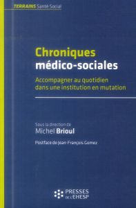 Chroniques médico-sociales. Accompagner au quotidien dans une institution en mutation - Brioul Michel - Gomez Jean-François