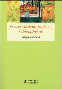 Je suis Mademoiselle C., schizophrène. Double narration thérapeutique - Serfass Jacques - Molénat Françoise