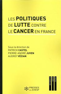 Les politiques de lutte contre le cancer en France. Regards sur les pratiques et les innovations méd - Castel Patrick - Juven Pierre-André - Vézian Audre