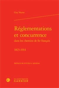 REGLEMENTATIONS ET CONCURRENCE DANS LES CHEMINS DE FER FRANCAIS  1823 1914 RELIE - NUMA GUY