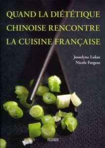 Quand la diététique chinoise rencontre la cuisine française - Fargeas Nicole - Lukas Josselyne