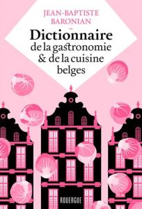 Dictionnaire de la gastronomie et de la cuisine belges - Baronian Jean-Baptiste - Millet Séverin
