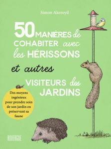 50 manières de cohabiter avec les hérissons et autres visiteurs des jardins. Des moyens ingénieux po - Akeroyd Simon - Bataille Ariane - Durneen Ian