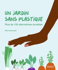 Un jardin sans plastique. Plus de 150 alternatives durables - Schwarzer Elke - Girard-Lagorce Sylvie