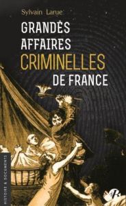 GRANDES AFFAIRES CRIMINELLES DE FRANCE - Larue Sylvain