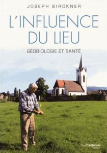 L'influence du lieu. Géobiologie et santé, 3e Edition revue et augmentée - Birckner Joseph - Willem Jean-Pierre