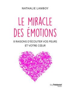 Le miracle des émotions - 8 bonnes raisons d'écouter vos peurs et votre coeur - Lamboy Nathalie