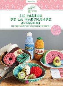 Le panier de la marchande au crochet. 100 modèles pour une épicerie complète ! Edition revue et augm - Petit Nathalie - Seigle Yoan