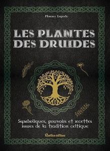 Les plantes des druides. Symbolisme, pouvoirs magiques et recettes de la tradition celtique - Laporte Florence - Frances Isabelle