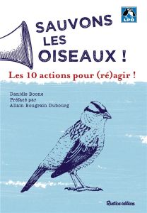 Sauvons les oiseaux ! 10 actions pour (ré)agir ! - Boone Danièle - Bougrain Dubourg Allain