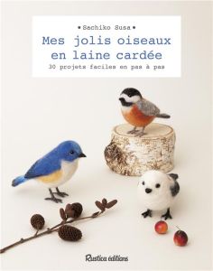 Mes jolis oiseaux en laine cardée. 30 projets faciles en pas à pas - Susa Sachiko - Janvier Thomas