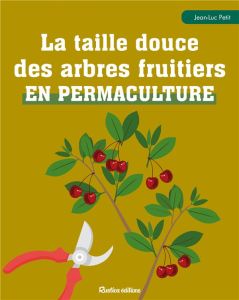 La taille douce des arbres fruitiers en permaculture - Petit Jean-Luc - Sommeilly Véronique - Sinier Mich