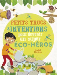Petits trucs et inventions pour devenir un super éco-héros - Thomas Isabel