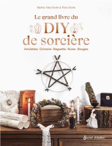 Le grand livre du DIY de sorcière. Amulettes - Grimoires - Baguettes - Runes - Bougies - Denis Marine Nina - Denis Flora - Beghyn Benoit -