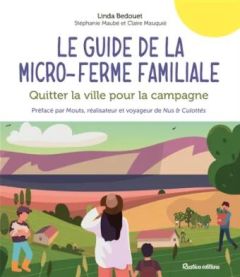Le guide de la micro-ferme familiale. Quitter la ville pour la campagne - Dedouet Linda - Maubé Stéphanie - Mauquié Claire