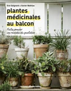 Les plantes médicinales au balcon. Faites pousser vos remèdes du quotidien - Gaignard Eve - Mathias Xavier