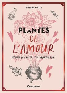 Plantes de l'amour. Recettes, philtres et rituels aphrodisiaques - Ribeiro Stéphanie - Kieu Marion - Alzieu Alexandra