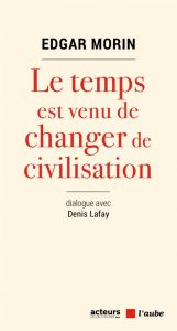 Le temps est venu de changer de civilisation - Morin Edgar - Lafay Denis - Lemaître Pascal